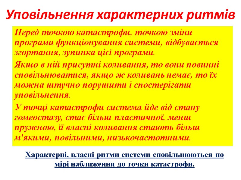 Уповільнення характерних ритмів Перед точкою катастрофи, точкою зміни програми функціонування системи, відбувається згортання, зупинка Уповільнення характерних ритмів Перед точкою катастрофи, точкою зміни програми функціонування системи, відбувається згортання, зупинка